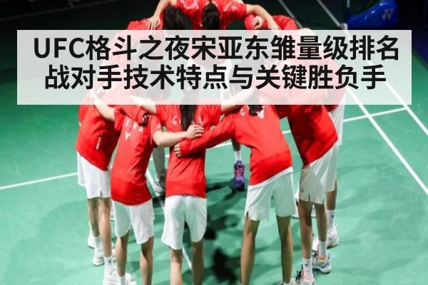 UFC格斗之夜宋亚东雏量级排名战对手技术特点与关键胜负手