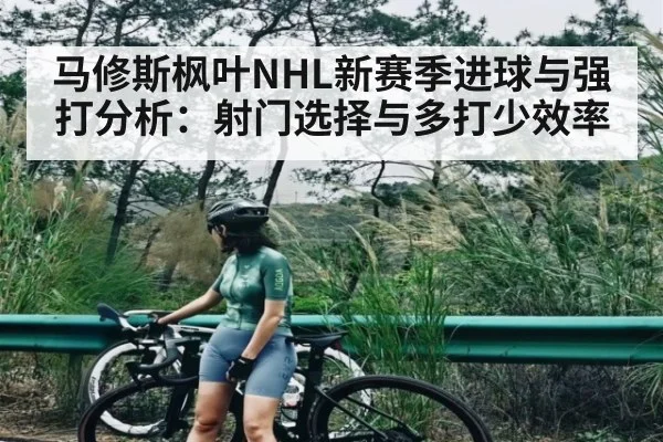 马修斯枫叶NHL新赛季进球与强打分析：射门选择与多打少效率